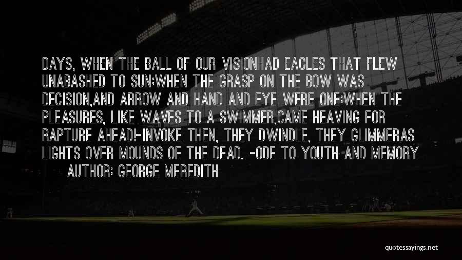 George Meredith Quotes: Days, When The Ball Of Our Visionhad Eagles That Flew Unabashed To Sun;when The Grasp On The Bow Was Decision,and