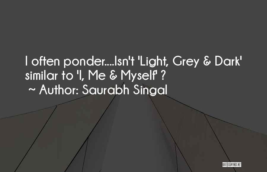 Saurabh Singal Quotes: I Often Ponder....isn't 'light, Grey & Dark' Similar To 'i, Me & Myself' ?