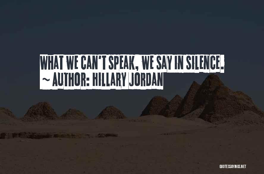 Hillary Jordan Quotes: What We Can't Speak, We Say In Silence.