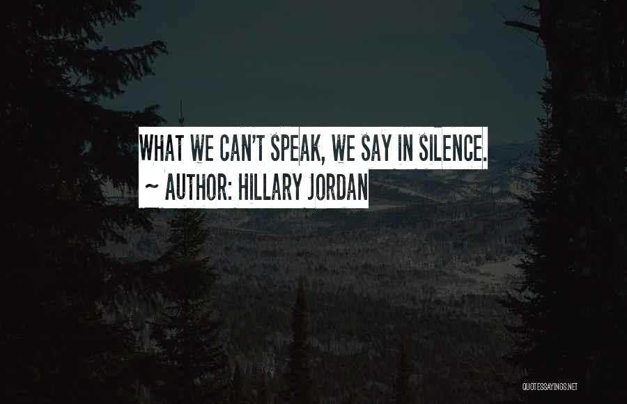 Hillary Jordan Quotes: What We Can't Speak, We Say In Silence.
