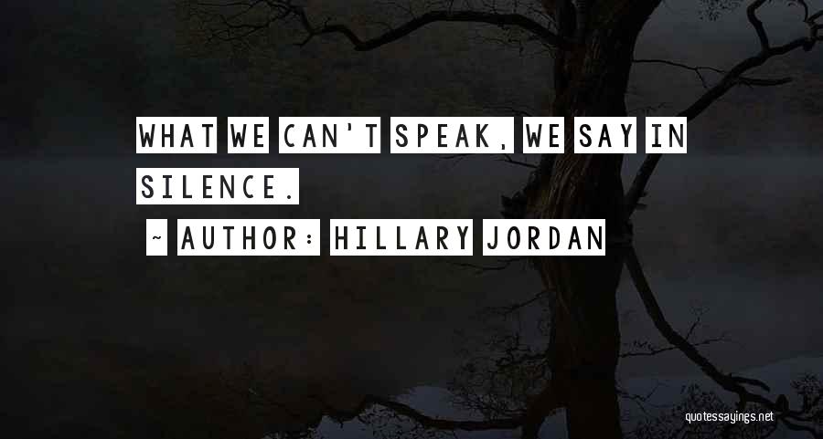 Hillary Jordan Quotes: What We Can't Speak, We Say In Silence.