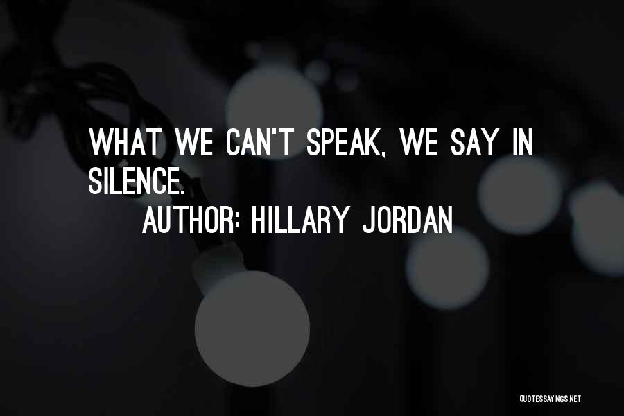 Hillary Jordan Quotes: What We Can't Speak, We Say In Silence.