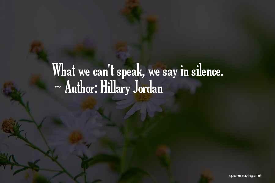 Hillary Jordan Quotes: What We Can't Speak, We Say In Silence.