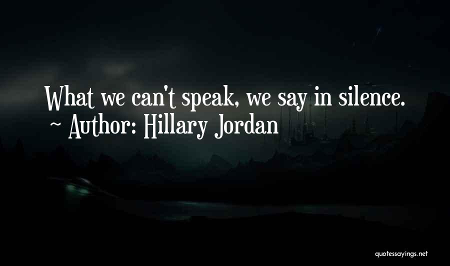 Hillary Jordan Quotes: What We Can't Speak, We Say In Silence.