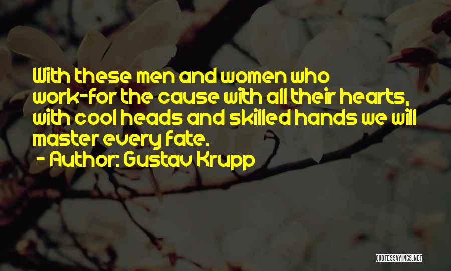 Gustav Krupp Quotes: With These Men And Women Who Work-for The Cause With All Their Hearts, With Cool Heads And Skilled Hands We