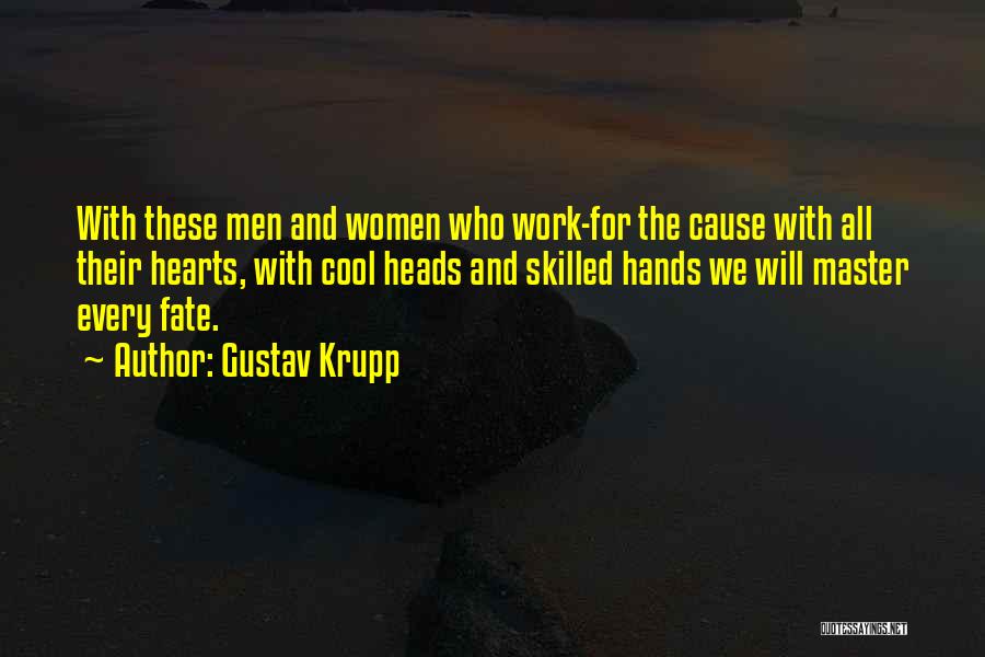 Gustav Krupp Quotes: With These Men And Women Who Work-for The Cause With All Their Hearts, With Cool Heads And Skilled Hands We