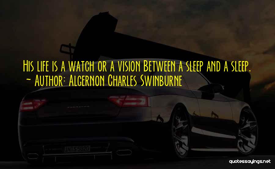 Algernon Charles Swinburne Quotes: His Life Is A Watch Or A Vision Between A Sleep And A Sleep.