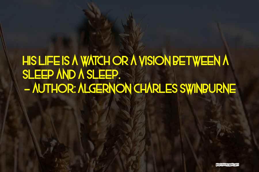 Algernon Charles Swinburne Quotes: His Life Is A Watch Or A Vision Between A Sleep And A Sleep.