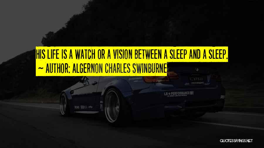 Algernon Charles Swinburne Quotes: His Life Is A Watch Or A Vision Between A Sleep And A Sleep.