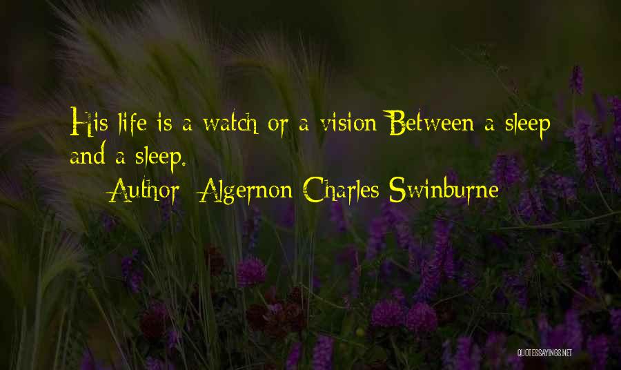 Algernon Charles Swinburne Quotes: His Life Is A Watch Or A Vision Between A Sleep And A Sleep.