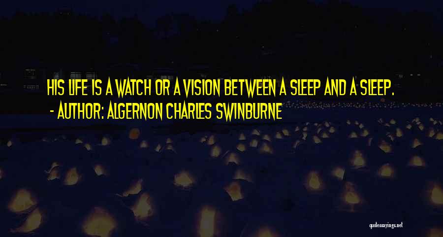 Algernon Charles Swinburne Quotes: His Life Is A Watch Or A Vision Between A Sleep And A Sleep.