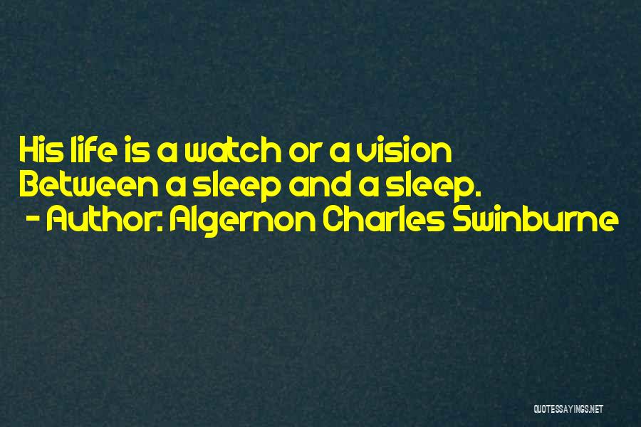 Algernon Charles Swinburne Quotes: His Life Is A Watch Or A Vision Between A Sleep And A Sleep.