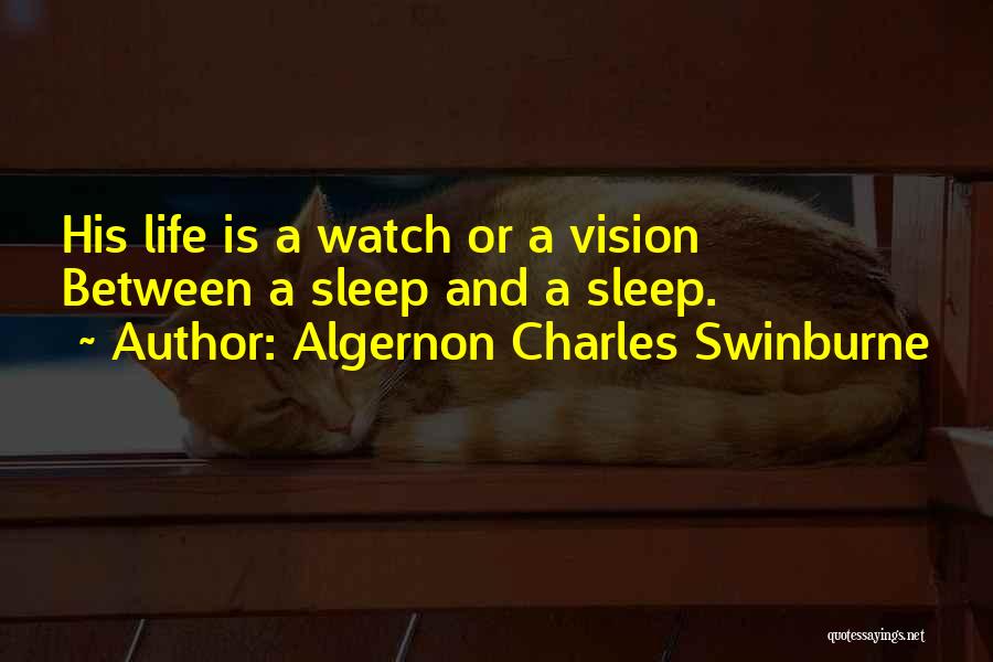 Algernon Charles Swinburne Quotes: His Life Is A Watch Or A Vision Between A Sleep And A Sleep.