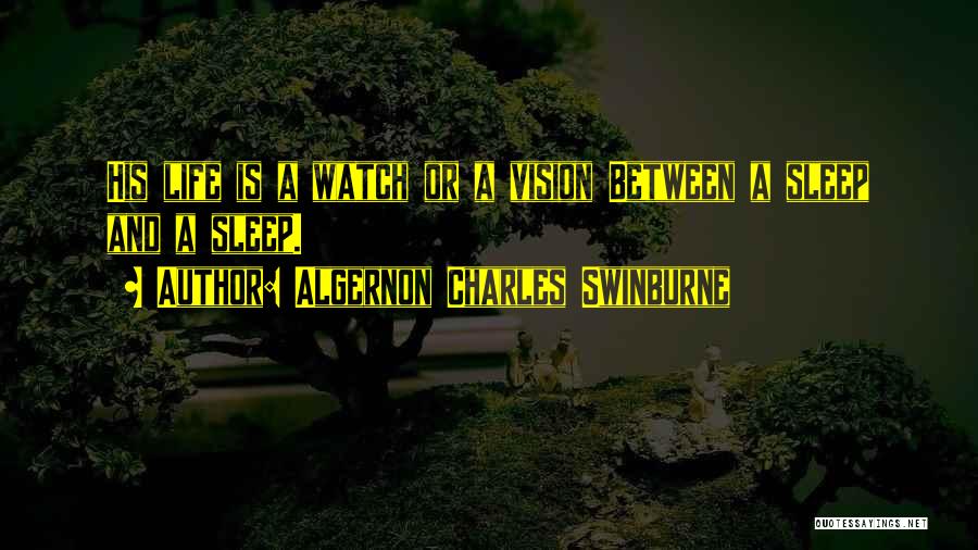 Algernon Charles Swinburne Quotes: His Life Is A Watch Or A Vision Between A Sleep And A Sleep.