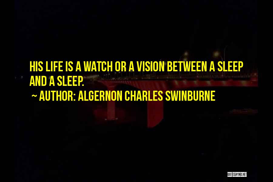 Algernon Charles Swinburne Quotes: His Life Is A Watch Or A Vision Between A Sleep And A Sleep.