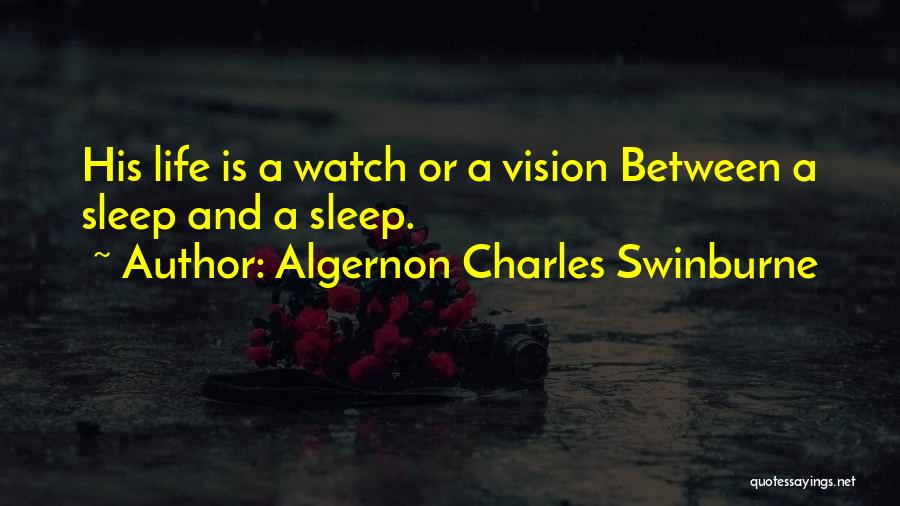 Algernon Charles Swinburne Quotes: His Life Is A Watch Or A Vision Between A Sleep And A Sleep.