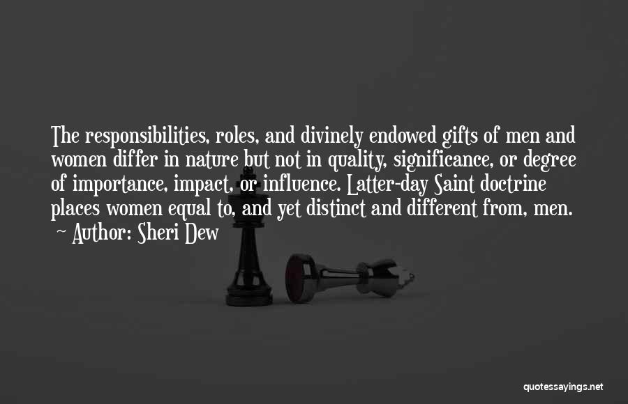 Sheri Dew Quotes: The Responsibilities, Roles, And Divinely Endowed Gifts Of Men And Women Differ In Nature But Not In Quality, Significance, Or