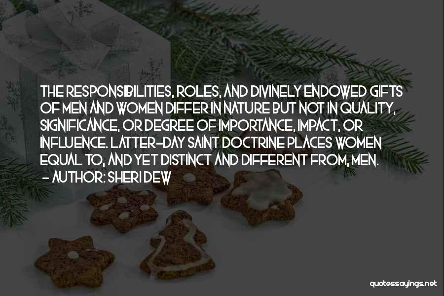 Sheri Dew Quotes: The Responsibilities, Roles, And Divinely Endowed Gifts Of Men And Women Differ In Nature But Not In Quality, Significance, Or