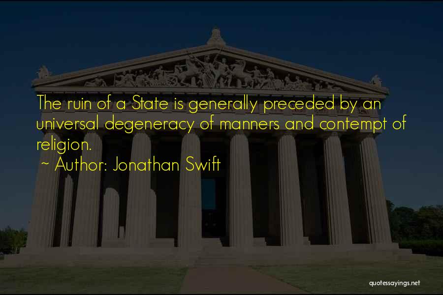 Jonathan Swift Quotes: The Ruin Of A State Is Generally Preceded By An Universal Degeneracy Of Manners And Contempt Of Religion.