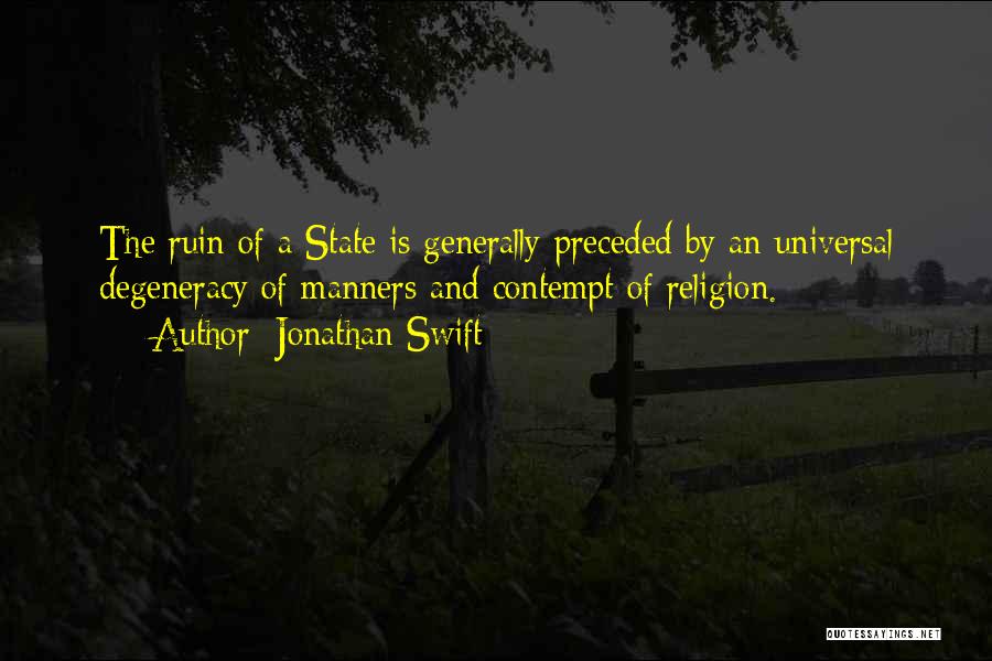 Jonathan Swift Quotes: The Ruin Of A State Is Generally Preceded By An Universal Degeneracy Of Manners And Contempt Of Religion.