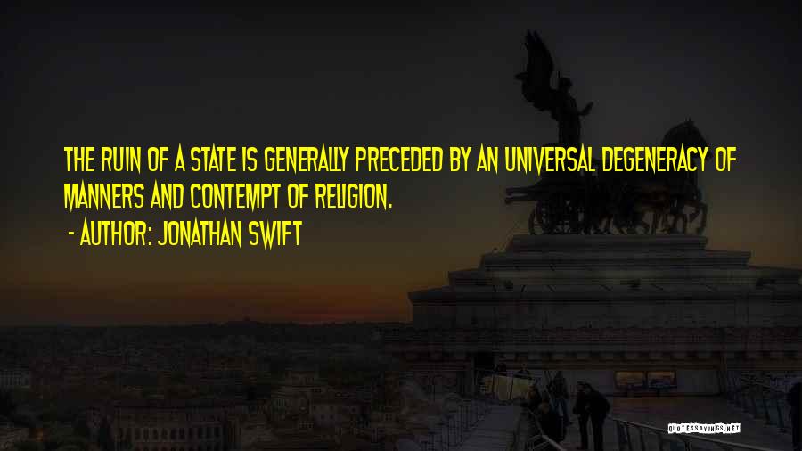 Jonathan Swift Quotes: The Ruin Of A State Is Generally Preceded By An Universal Degeneracy Of Manners And Contempt Of Religion.