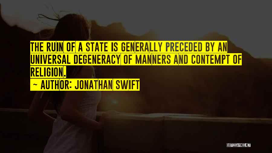 Jonathan Swift Quotes: The Ruin Of A State Is Generally Preceded By An Universal Degeneracy Of Manners And Contempt Of Religion.
