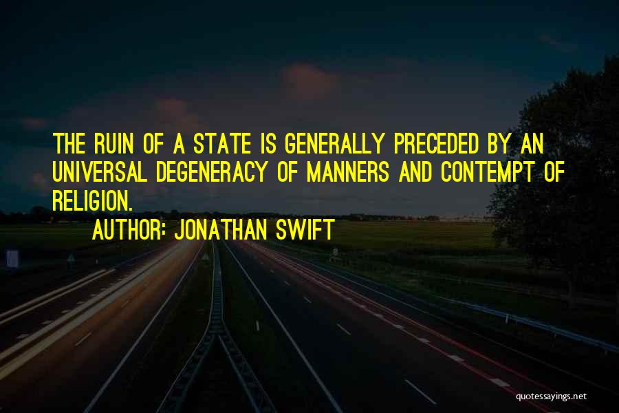 Jonathan Swift Quotes: The Ruin Of A State Is Generally Preceded By An Universal Degeneracy Of Manners And Contempt Of Religion.
