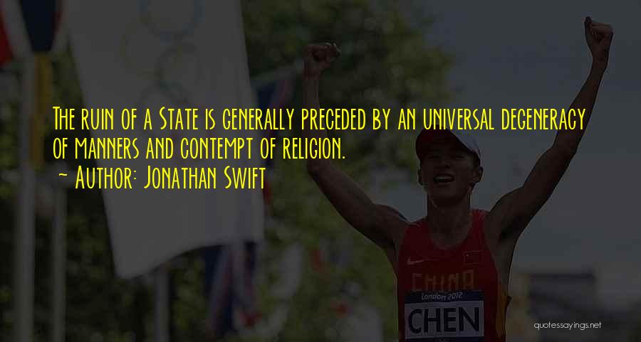Jonathan Swift Quotes: The Ruin Of A State Is Generally Preceded By An Universal Degeneracy Of Manners And Contempt Of Religion.