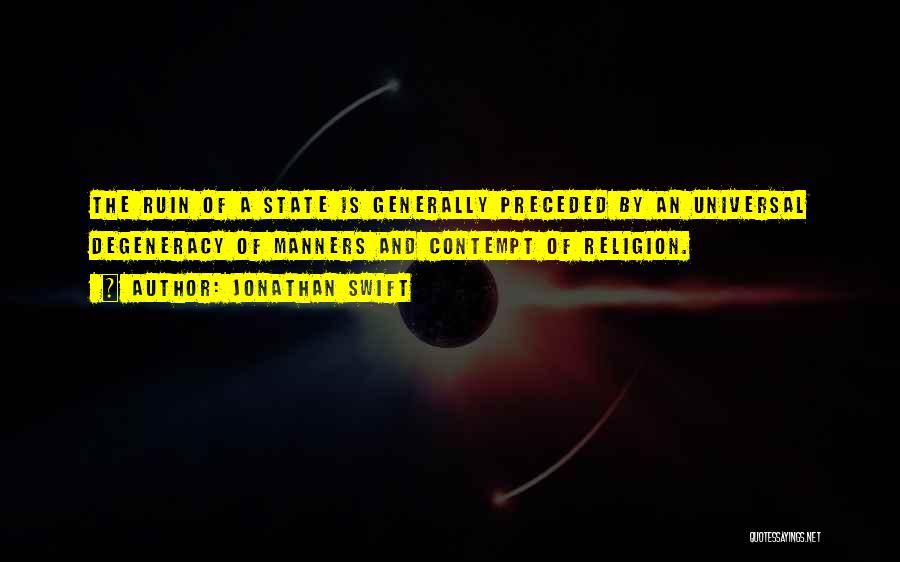 Jonathan Swift Quotes: The Ruin Of A State Is Generally Preceded By An Universal Degeneracy Of Manners And Contempt Of Religion.