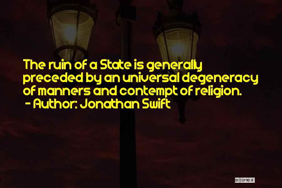 Jonathan Swift Quotes: The Ruin Of A State Is Generally Preceded By An Universal Degeneracy Of Manners And Contempt Of Religion.
