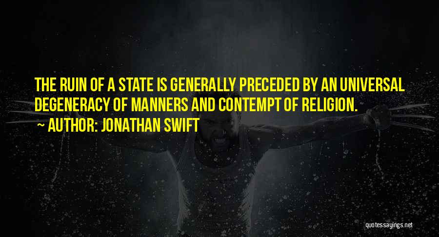 Jonathan Swift Quotes: The Ruin Of A State Is Generally Preceded By An Universal Degeneracy Of Manners And Contempt Of Religion.