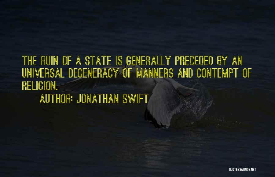 Jonathan Swift Quotes: The Ruin Of A State Is Generally Preceded By An Universal Degeneracy Of Manners And Contempt Of Religion.
