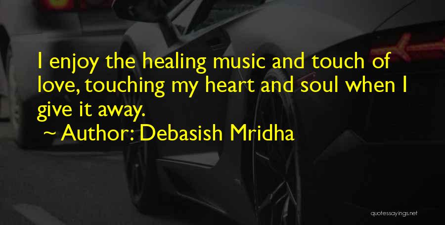 Debasish Mridha Quotes: I Enjoy The Healing Music And Touch Of Love, Touching My Heart And Soul When I Give It Away.