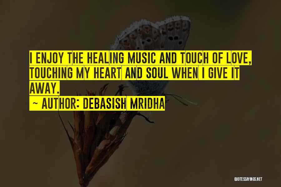 Debasish Mridha Quotes: I Enjoy The Healing Music And Touch Of Love, Touching My Heart And Soul When I Give It Away.