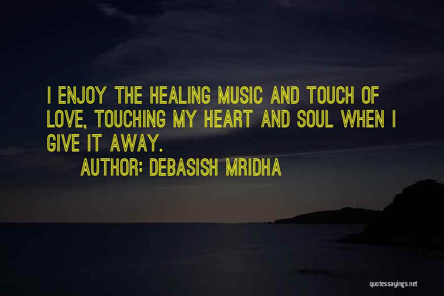 Debasish Mridha Quotes: I Enjoy The Healing Music And Touch Of Love, Touching My Heart And Soul When I Give It Away.