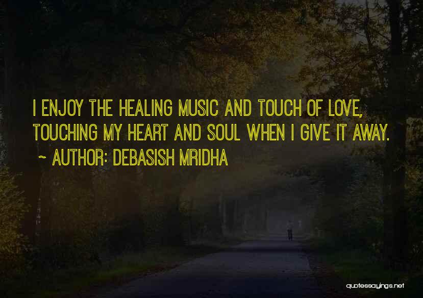 Debasish Mridha Quotes: I Enjoy The Healing Music And Touch Of Love, Touching My Heart And Soul When I Give It Away.