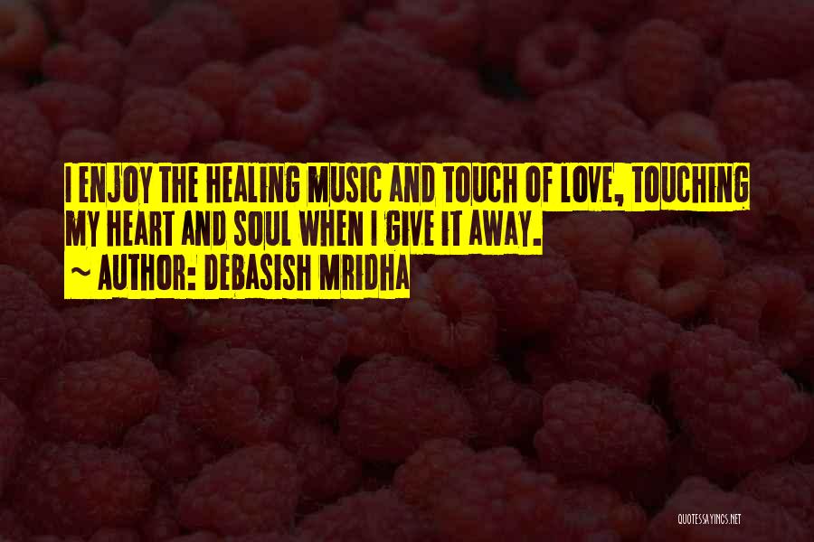 Debasish Mridha Quotes: I Enjoy The Healing Music And Touch Of Love, Touching My Heart And Soul When I Give It Away.