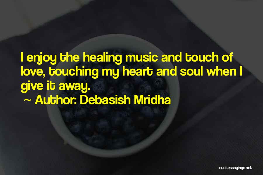 Debasish Mridha Quotes: I Enjoy The Healing Music And Touch Of Love, Touching My Heart And Soul When I Give It Away.