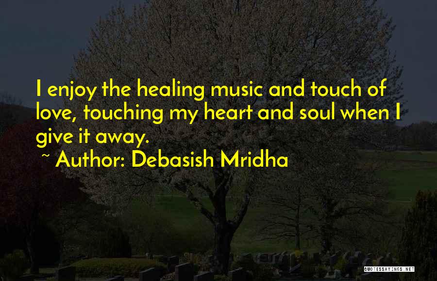 Debasish Mridha Quotes: I Enjoy The Healing Music And Touch Of Love, Touching My Heart And Soul When I Give It Away.