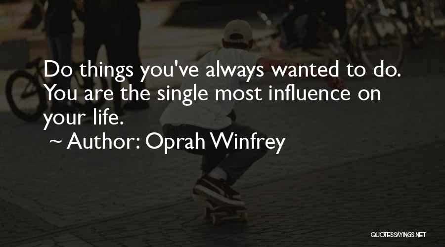 Oprah Winfrey Quotes: Do Things You've Always Wanted To Do. You Are The Single Most Influence On Your Life.