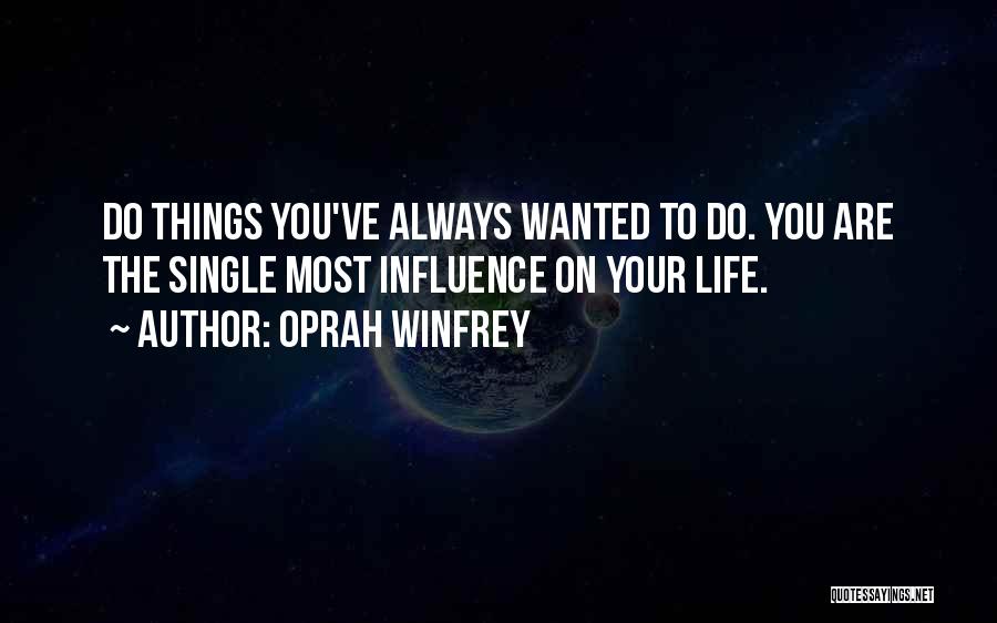 Oprah Winfrey Quotes: Do Things You've Always Wanted To Do. You Are The Single Most Influence On Your Life.