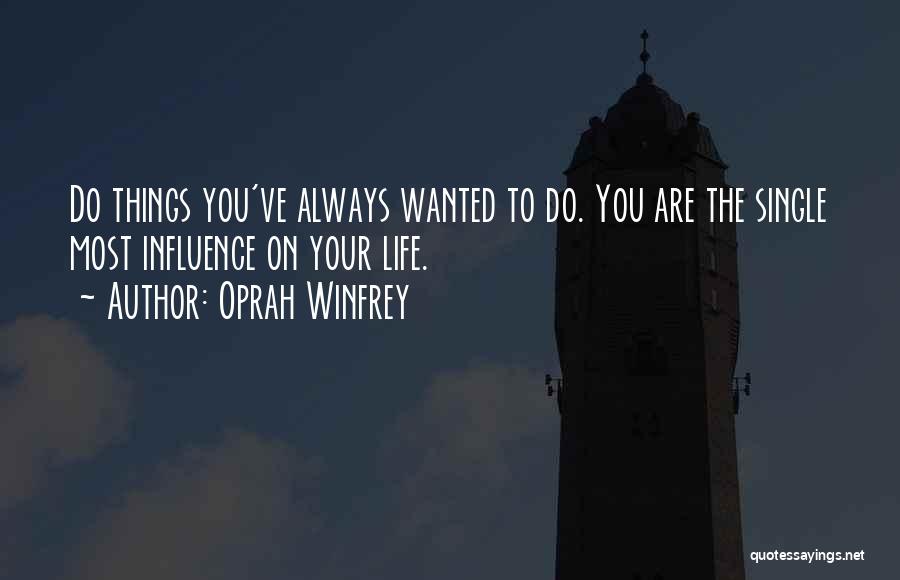 Oprah Winfrey Quotes: Do Things You've Always Wanted To Do. You Are The Single Most Influence On Your Life.