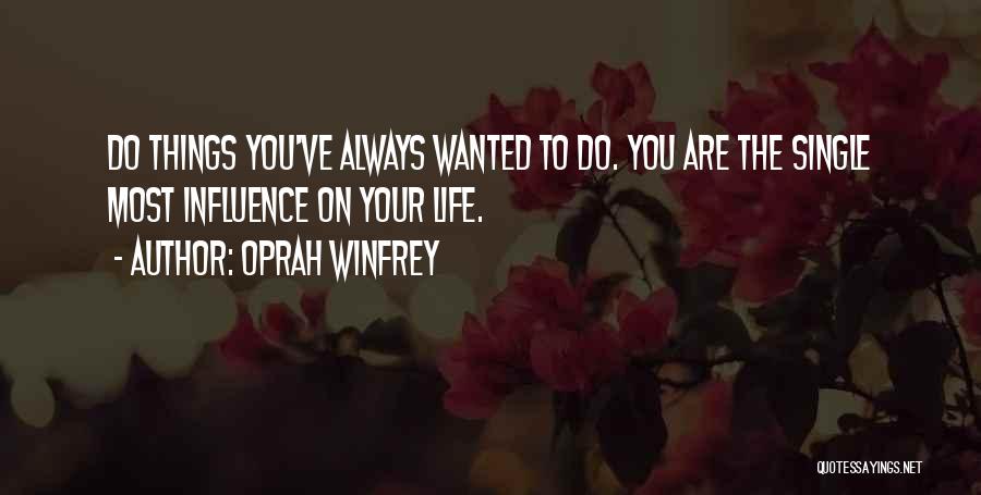 Oprah Winfrey Quotes: Do Things You've Always Wanted To Do. You Are The Single Most Influence On Your Life.