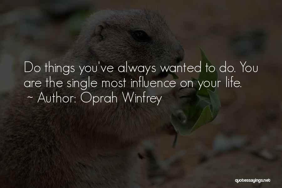 Oprah Winfrey Quotes: Do Things You've Always Wanted To Do. You Are The Single Most Influence On Your Life.