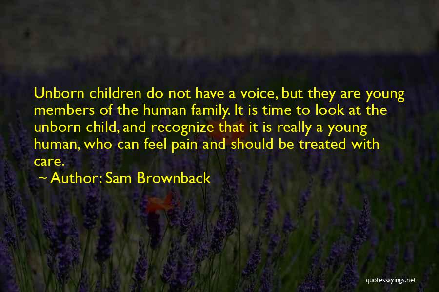 Sam Brownback Quotes: Unborn Children Do Not Have A Voice, But They Are Young Members Of The Human Family. It Is Time To