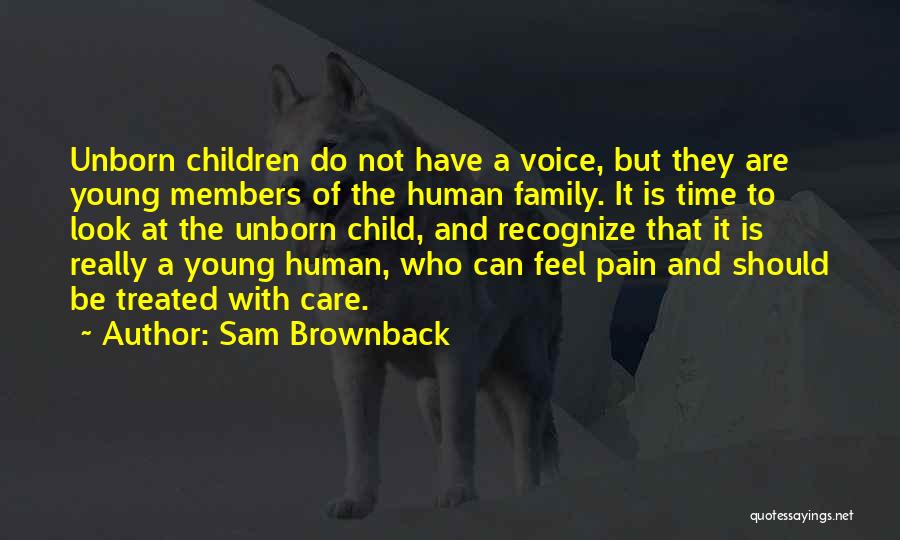 Sam Brownback Quotes: Unborn Children Do Not Have A Voice, But They Are Young Members Of The Human Family. It Is Time To