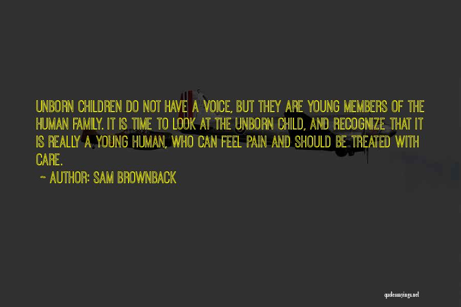Sam Brownback Quotes: Unborn Children Do Not Have A Voice, But They Are Young Members Of The Human Family. It Is Time To