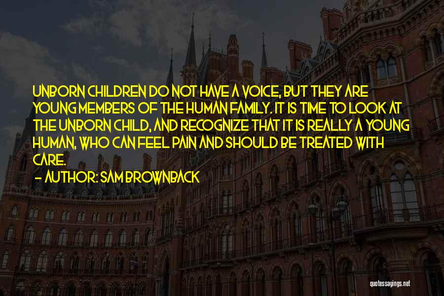 Sam Brownback Quotes: Unborn Children Do Not Have A Voice, But They Are Young Members Of The Human Family. It Is Time To