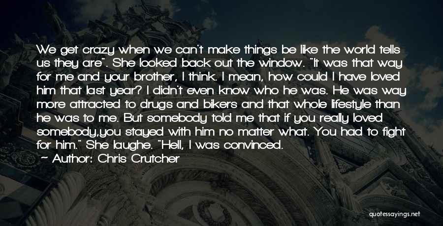 Chris Crutcher Quotes: We Get Crazy When We Can't Make Things Be Like The World Tells Us They Are. She Looked Back Out