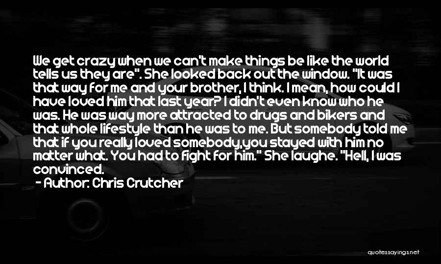 Chris Crutcher Quotes: We Get Crazy When We Can't Make Things Be Like The World Tells Us They Are. She Looked Back Out